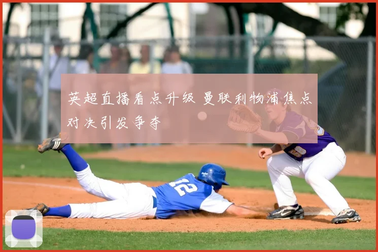 英超直播看点升级 曼联利物浦焦点对决引发争夺