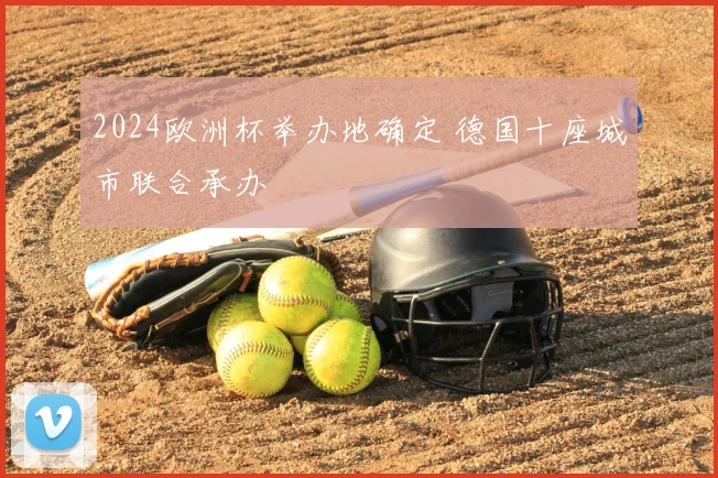 2024欧洲杯举办地确定 德国十座城市联合承办