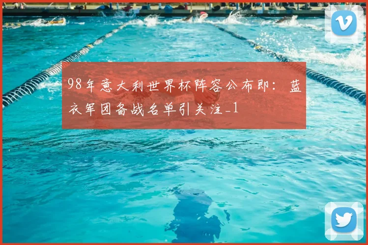 98年意大利世界杯阵容公布即：蓝衣军团备战名单引关注_1