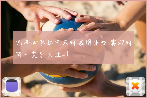 巴西世界杯巴西对战图出炉 赛程对阵一览引关注_1