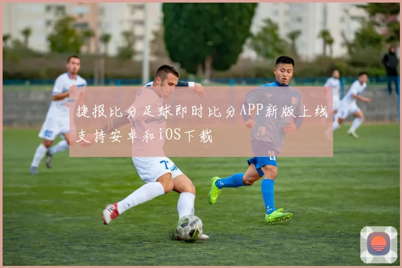 捷报比分足球即时比分APP新版上线支持安卓和iOS下载