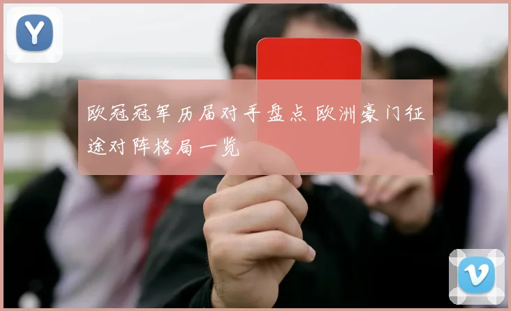 欧冠冠军历届对手盘点 欧洲豪门征途对阵格局一览