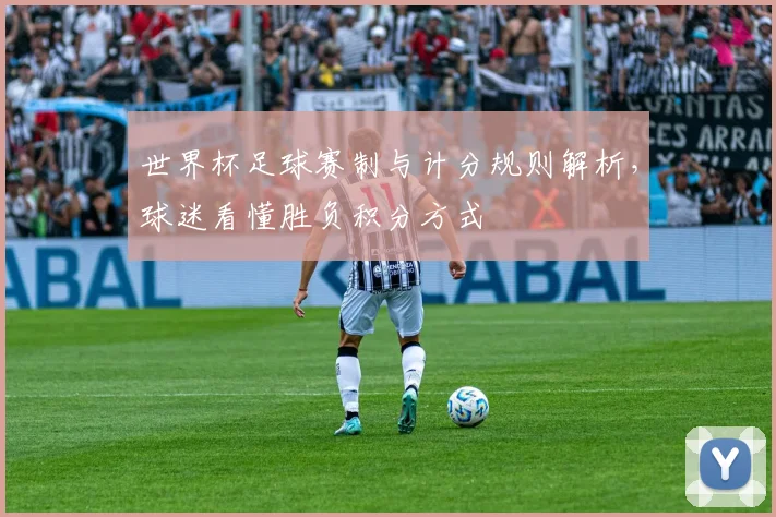 世界杯足球赛制与计分规则解析,球迷看懂胜负积分方式