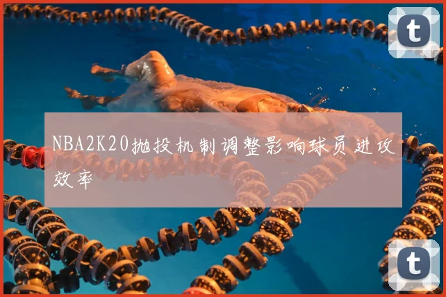 NBA2K20抛投机制调整影响球员进攻效率