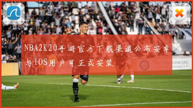 NBA2K20手游官方下载渠道公布安卓与iOS用户可正式安装