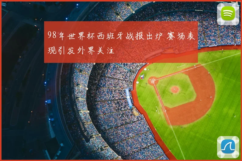 98年世界杯西班牙战报出炉 赛场表现引发外界关注