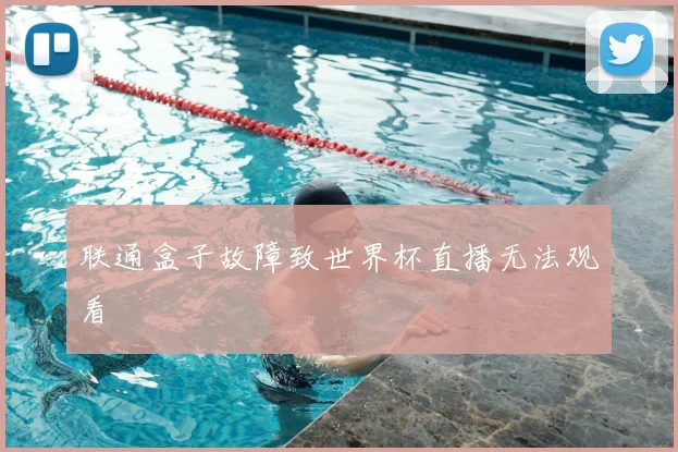 联通盒子故障致世界杯直播无法观看