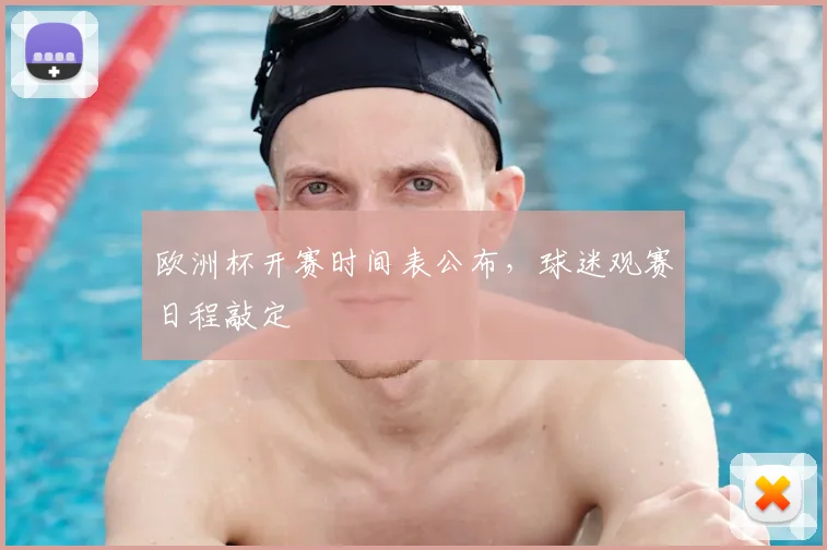 欧洲杯开赛时间表公布,球迷观赛日程敲定