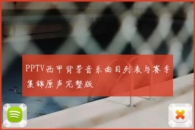 PPTV西甲背景音乐曲目列表与赛季集锦原声完整版