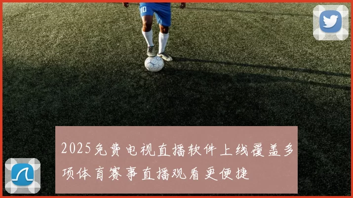 2025免费电视直播软件上线覆盖多项体育赛事直播观看更便捷