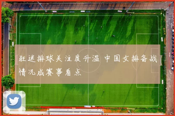狂迷排球关注度升温 中国女排备战情况成赛事看点