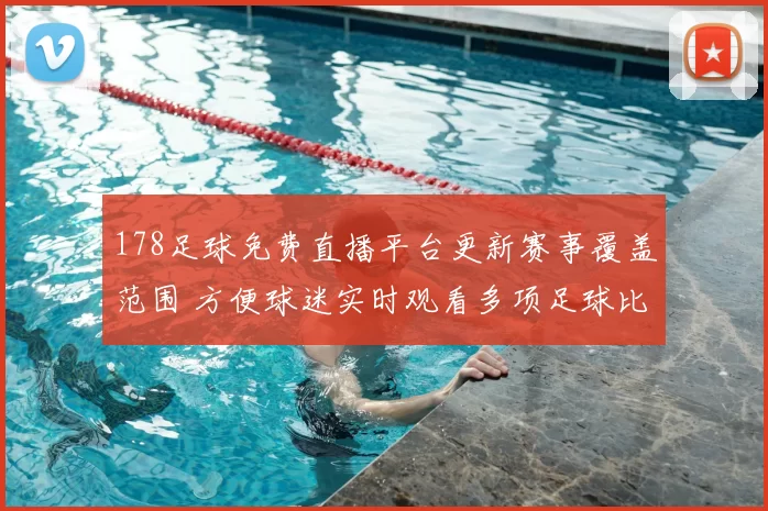 178足球免费直播平台更新赛事覆盖范围 方便球迷实时观看多项足球比赛
