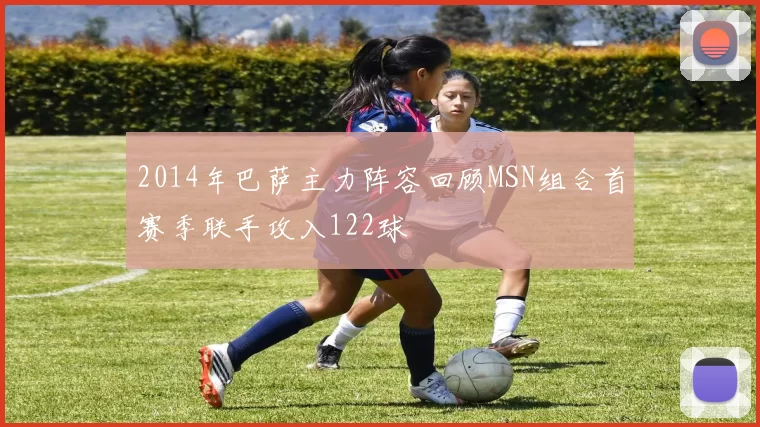 2014年巴萨主力阵容回顾MSN组合首赛季联手攻入122球