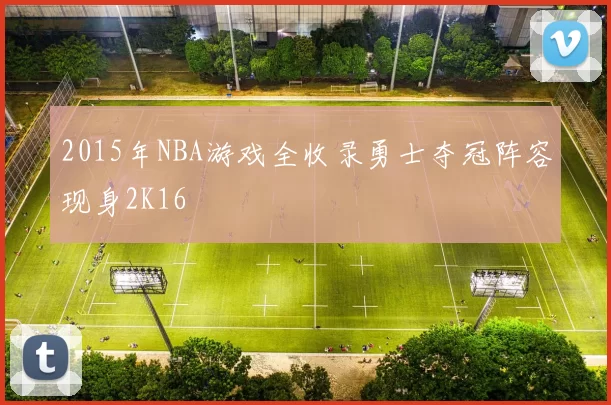 2015年NBA游戏全收录勇士夺冠阵容现身2K16