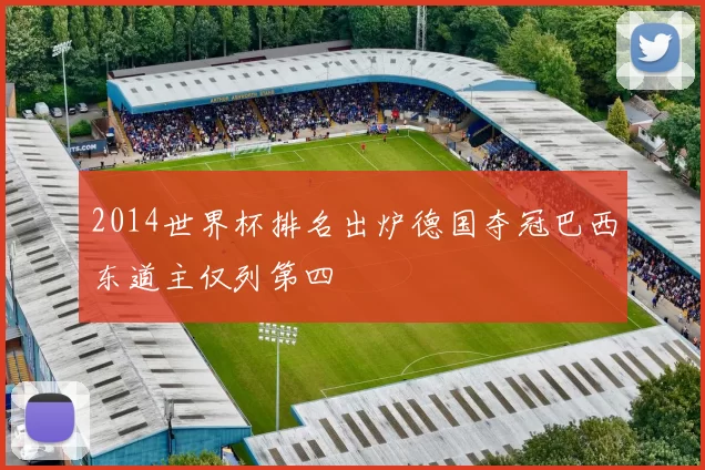 2014世界杯排名出炉德国夺冠巴西东道主仅列第四