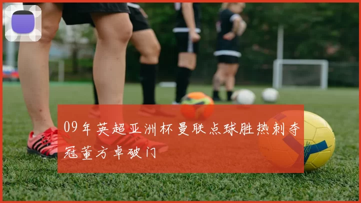 09年英超亚洲杯曼联点球胜热刺夺冠董方卓破门