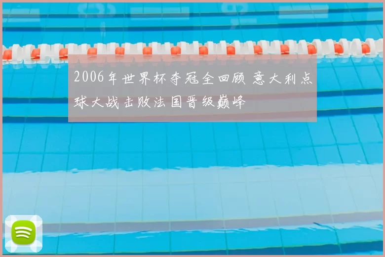 2006年世界杯夺冠全回顾 意大利点球大战击败法国晋级巅峰