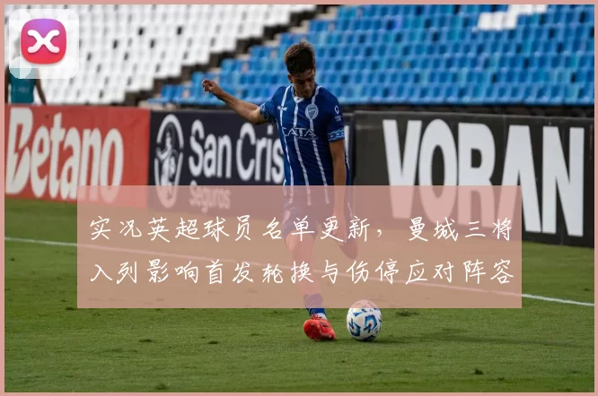 实况英超球员名单更新，曼城三将入列影响首发轮换与伤停应对阵容深度