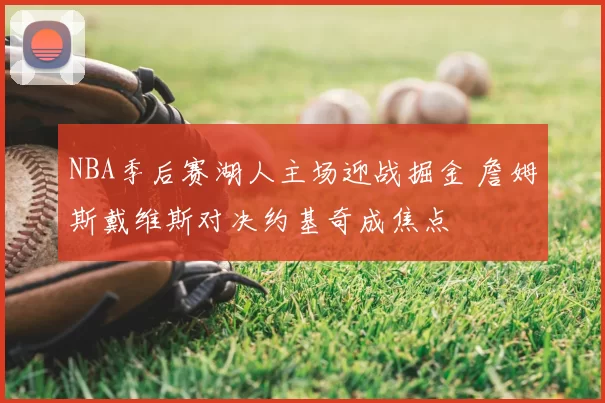 NBA季后赛湖人主场迎战掘金 詹姆斯戴维斯对决约基奇成焦点