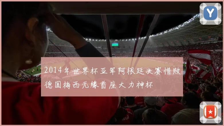 2014年世界杯亚军阿根廷决赛惜败德国梅西无缘首座大力神杯