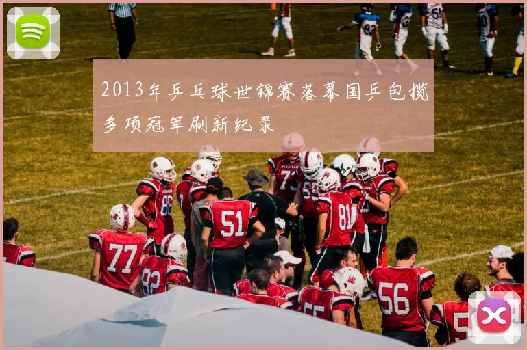 2013年乒乓球世锦赛落幕国乒包揽多项冠军刷新纪录