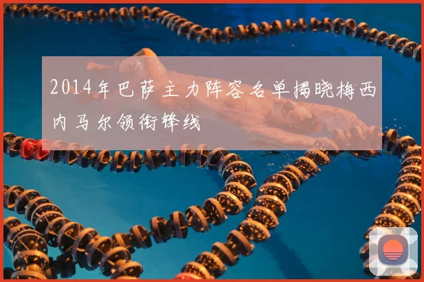 2014年巴萨主力阵容名单揭晓梅西内马尔领衔锋线