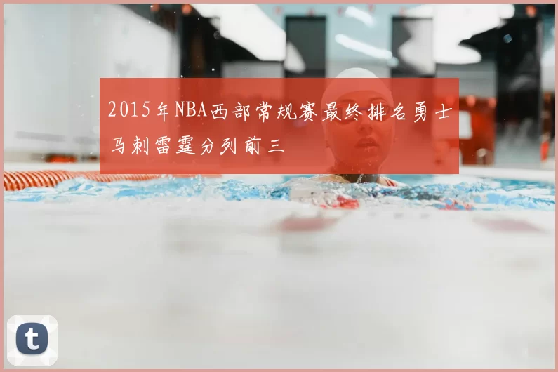 2015年NBA西部常规赛最终排名勇士马刺雷霆分列前三