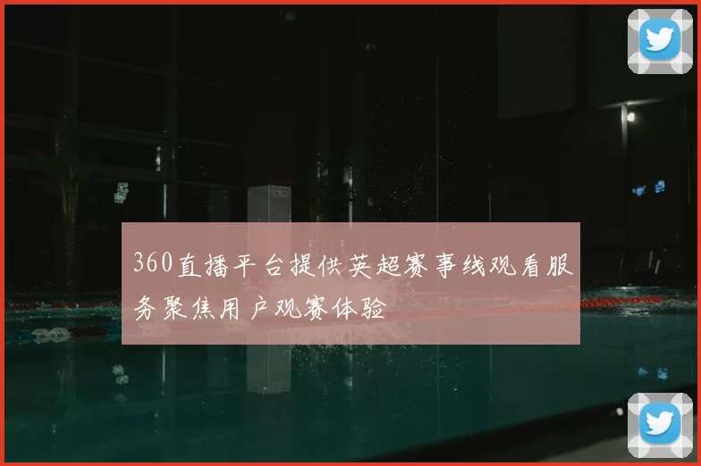 360直播平台提供英超赛事线观看服务聚焦用户观赛体验