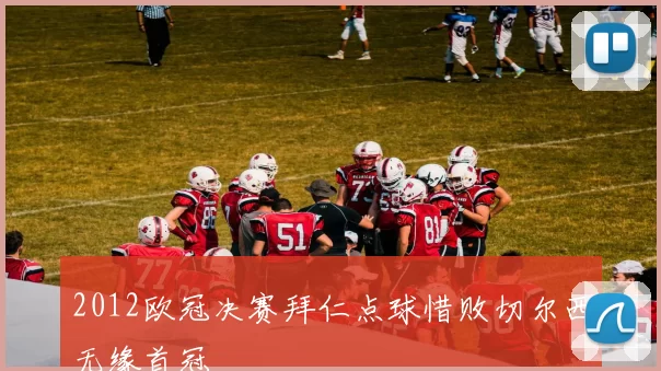 2012欧冠决赛拜仁点球惜败切尔西无缘首冠