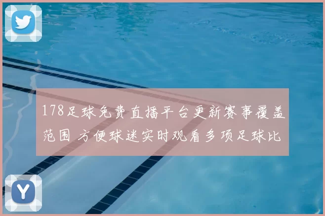 178足球免费直播平台更新赛事覆盖范围 方便球迷实时观看多项足球比赛
