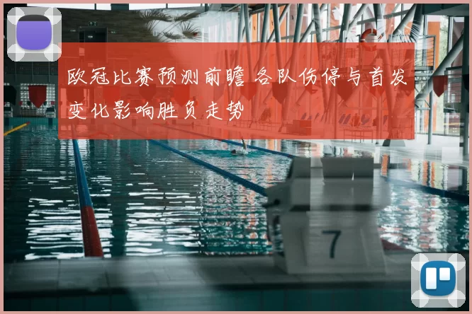 欧冠比赛预测前瞻 各队伤停与首发变化影响胜负走势