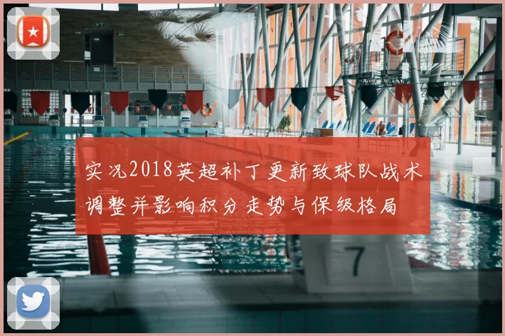 实况2018英超补丁更新致球队战术调整并影响积分走势与保级格局