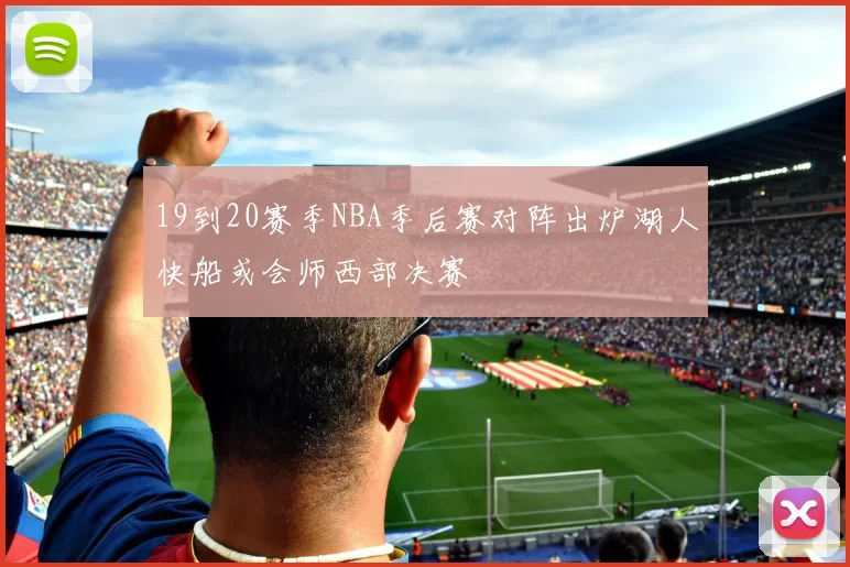 19到20赛季NBA季后赛对阵出炉湖人快船或会师西部决赛