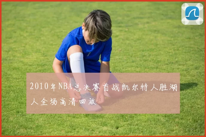 2010年NBA总决赛首战凯尔特人胜湖人全场高清回放