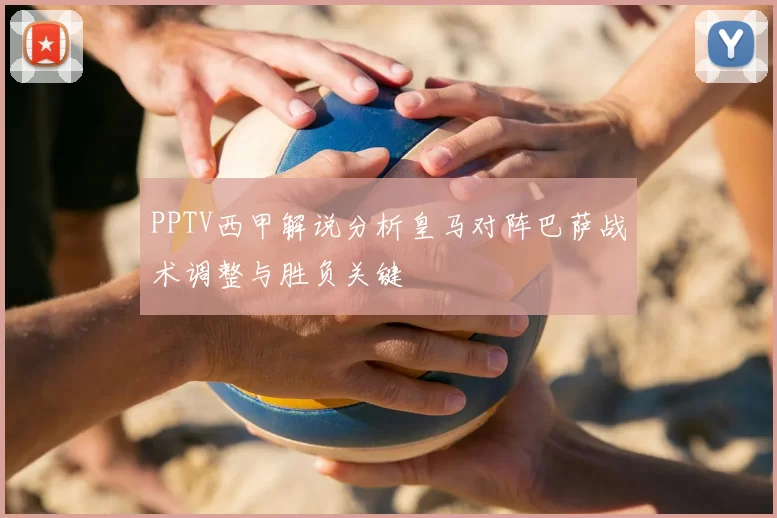 PPTV西甲解说分析皇马对阵巴萨战术调整与胜负关键