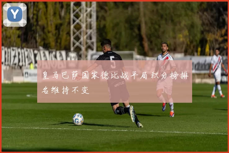 皇马巴萨国家德比战平局积分榜排名维持不变