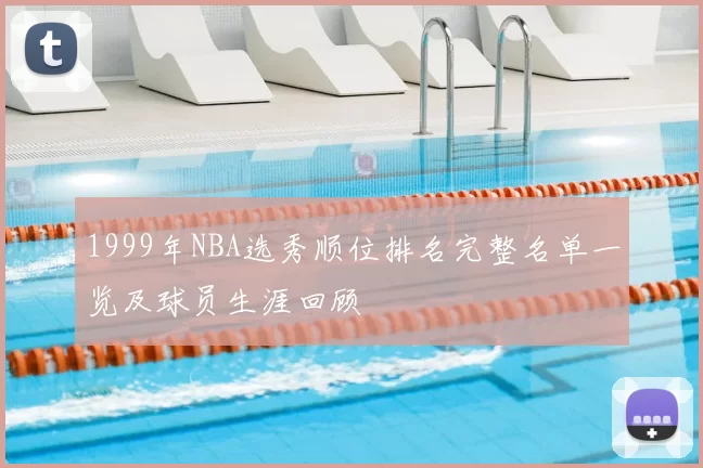 1999年NBA选秀顺位排名完整名单一览及球员生涯回顾