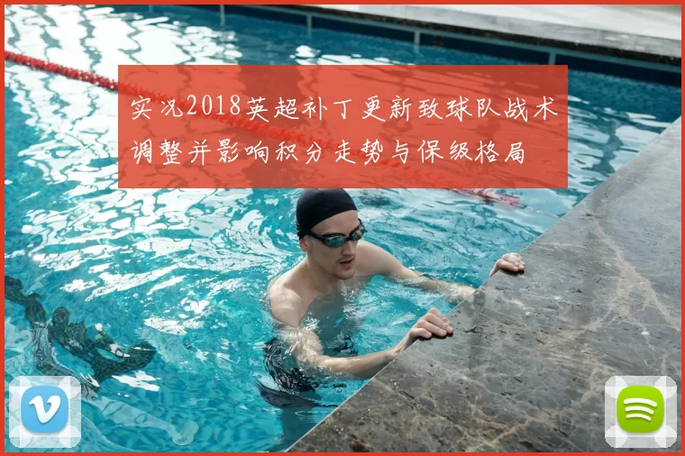 实况2018英超补丁更新致球队战术调整并影响积分走势与保级格局