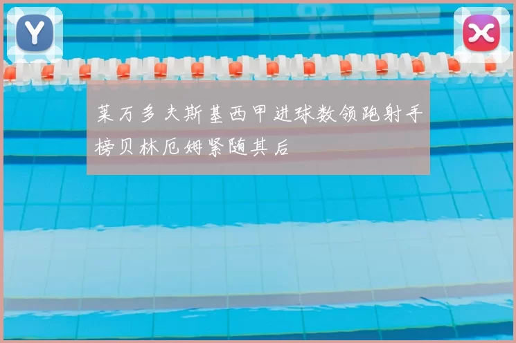 莱万多夫斯基西甲进球数领跑射手榜贝林厄姆紧随其后