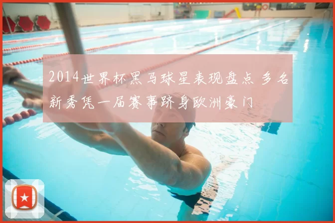 2014世界杯黑马球星表现盘点 多名新秀凭一届赛事跻身欧洲豪门