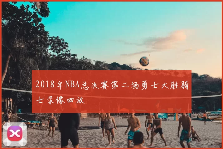 2018年NBA总决赛第二场勇士大胜骑士录像回放