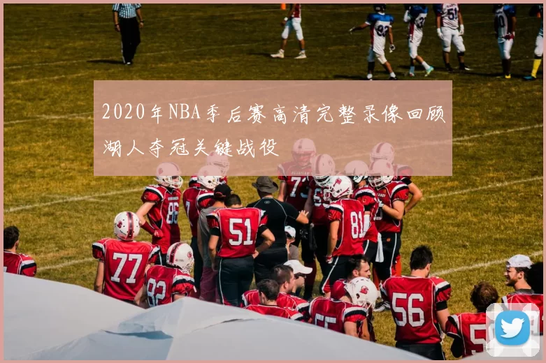 2020年NBA季后赛高清完整录像回顾湖人夺冠关键战役