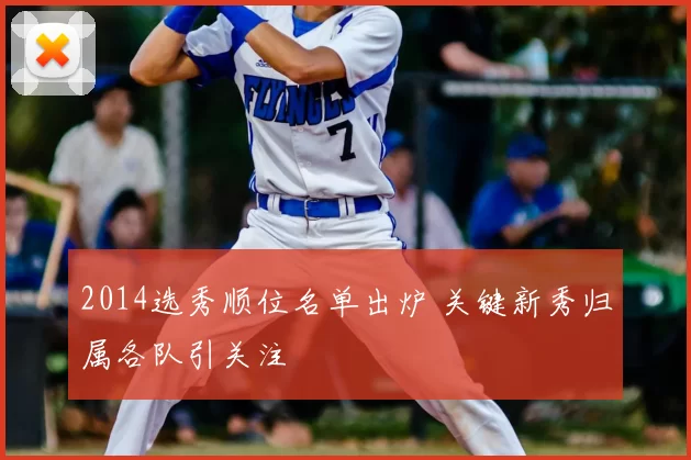 2014选秀顺位名单出炉 关键新秀归属各队引关注