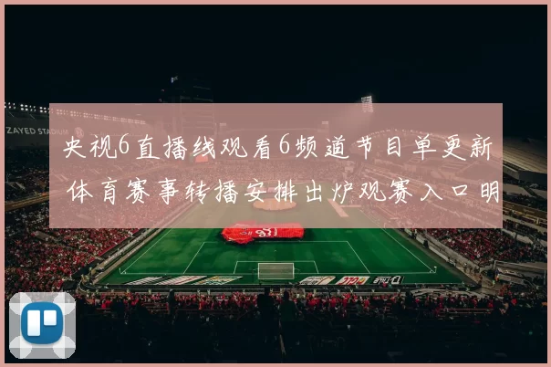 央视6直播线观看6频道节目单更新 体育赛事转播安排出炉观赛入口明确