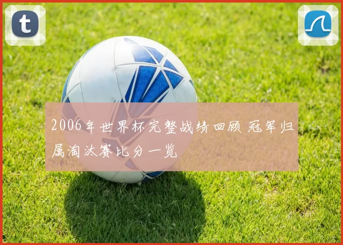 2006年世界杯完整战绩回顾 冠军归属淘汰赛比分一览