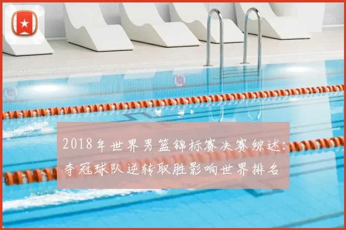2018年世界男篮锦标赛决赛综述：夺冠球队逆转取胜影响世界排名