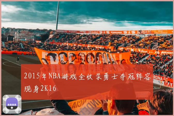 2015年NBA游戏全收录勇士夺冠阵容现身2K16