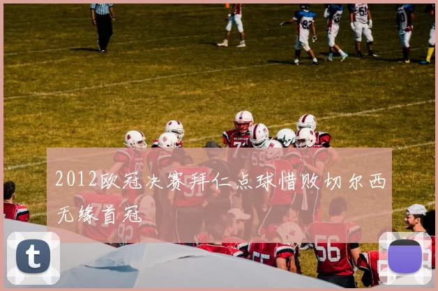 2012欧冠决赛拜仁点球惜败切尔西无缘首冠