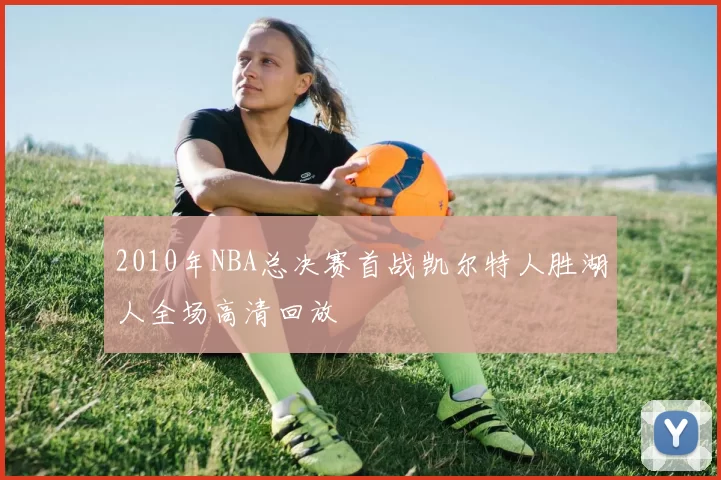 2010年NBA总决赛首战凯尔特人胜湖人全场高清回放