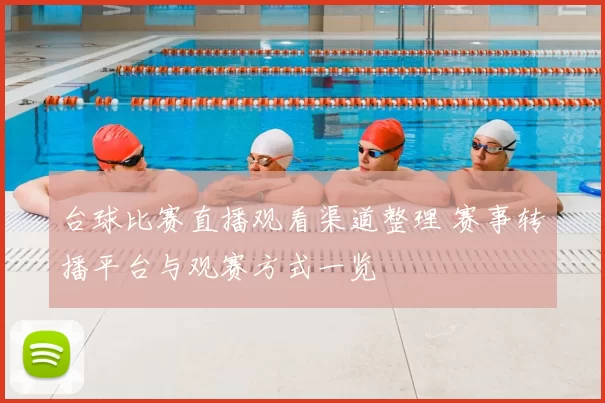 台球比赛直播观看渠道整理 赛事转播平台与观赛方式一览